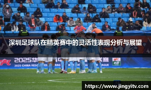 深圳足球队在精英赛中的灵活性表现分析与展望