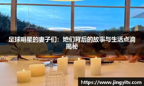 足球明星的妻子们：她们背后的故事与生活点滴揭秘