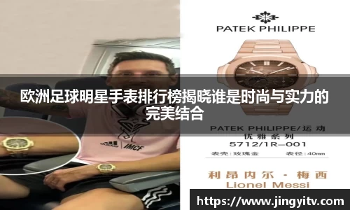 欧洲足球明星手表排行榜揭晓谁是时尚与实力的完美结合