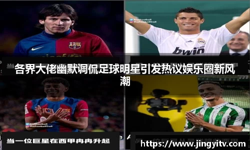 各界大佬幽默调侃足球明星引发热议娱乐圈新风潮